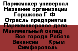 Парикмахер-универсал › Название организации ­ Горшкова Г.Ф. › Отрасль предприятия ­ Парикмахерское дело › Минимальный оклад ­ 40 000 - Все города Работа » Вакансии   . Крым,Симферополь